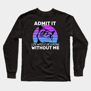 Admit It Life Would Be Boring Without Me Cat lovers gift Long Sleeve T-Shirt